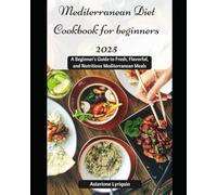 Mediterranean Diet Cookbook for beginners 2025: A Beginner's Guide to Fresh, Flavorful, and Nutritious Mediterranean Meals