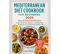 Mediterranean Diet Cookbook For Beginners 2025: Easy & Delicious Recipes, Quick 30-Minutes Meals with 30 Days Plan for Weight Loss, Energy & Healthy Living