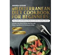 Mediterranean Diet Cookbook for Beginners: Easy, Quick, and Delicious Recipes to Cook for a Healthy Lifestyle. Includes a No-Stress 30-Day Meal Plan with Simple Ingredients for Wholesome Eating