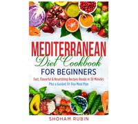 Mediterranean Diet Cookbook for Beginners: Fast, Flavorful & Nourishing Recipes Ready in 30 Minutes - Plus a Guided 30-Day Meal Plan