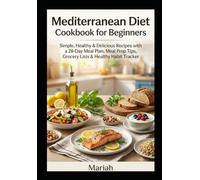 Mediterranean Diet Cookbook for Beginners: Simple, Healthy & Delicious Recipes with a 28-Day Meal Plan, Meal Prep Tips, Grocery Lists, and Healthy Habit Tracker