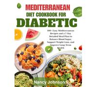 Mediterranean Diet Cookbook for Diabetic: 100+ Easy Mediterranean Recipes and a 7-Day Detailed Meal Plan to Balance Blood Sugar, Support Weight Loss, and Improve Long-Term Health