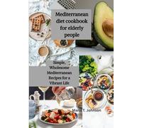 Mediterranean diet cookbook for elderly people: Simple, Wholesome Mediterranean Recipes for a Vibrant Life