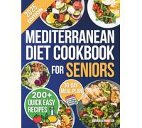 Mediterranean Diet Cookbook For Seniors: 200+ Easy Recipes to Control Weight, Support Longevity and Boost Energy With a 30- Day Anti-inflammatory, Heart-Healthy Meal Plan