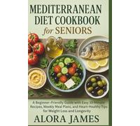 Mediterranean Diet Cookbook for seniors: A Beginner-Friendly Guide with Easy 30-Minute Recipes, Weekly Meal Plans, and Heart-Healthy Tips for Weight Loss and Longevity