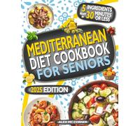 Mediterranean Diet Cookbook for Seniors: Delicious, Simple, and Healthy 5-Ingredient, 30-Minute Recipes to Boost Longevity and Manage Diabetes, Osteoporosis, Hypertension and Arthritis