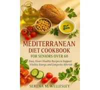 Mediterranean Diet Cookbook for Seniors Over 60: Easy, Heart-Healthy Recipes to Support Vitality, Energy, and Longevity After 60