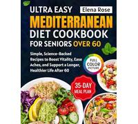 Mediterranean Diet Cookbook for Seniors Over 60: Simple, Science-Backed Recipes to Boost Vitality, Ease Aches, and Support a Longer, Healthier Life After 60