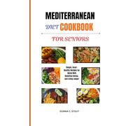 MEDITERRANEAN DIET COOKBOOK FOR SENIORS: Simple, Heart-Healthy Recipes for Aging Well, Boosting Energy, and Living Longe
