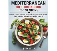 MEDITERRANEAN DIET COOKBOOK FOR SENIORS: Simple, Senior-Friendly Recipes to Support Heart Health, Brain Function, and Healthy Weight After 50