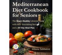 Mediterranean Diet Cookbook for Seniors: The Heart-Healthy Lifestyle Guide With 100+ Nourishing Recipes and a 30-Day Meal Plan to Boost Energy, Promote Longevity, and Support Graceful Aging