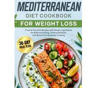Mediterranean Diet Cookbook for Weight Loss: Fresh & Flavorful Recipes with Simple Ingredients for Balanced Eating, Feeling Satisfied, and Stress-Free Everyday Cooking | Includes a 30-Day Meal Plan