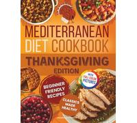 Mediterranean Diet Cookbook - Thanksgiving Edition: Beginner-Friendly Comfort Recipes with Starters, Turkey & Mains, Stuffings, Sides, Desserts & Drinks-Beloved Classics, Reimagined for Healthy Eating