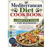 Mediterranean Diet Cookbook: The Complete Guide for Beginners: Learn to Cook Flavorful Mediterranean Meals with Confidence Using Easy Recipes, Weekly ... Shopping Guides, and Healthy Lifestyle Tips