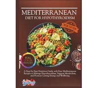 Mediterranean Diet For Hypothyroidism: A Step-by-Step Nutrition Guide with Easy Mediterranean Recipes to Manage Hypothyroidism, Support Metabolism, and Promote Lasting Energy and Wellbeing