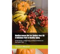 Mediterranean Diet for Seniors Over 60: A Delicious Path to Healthy Aging: Simple Recipes, Lasting Energy, and Natural Wellness for Your Golden Years