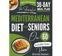 Mediterranean Diet for Seniors Over 60: Easy Guide to Cooking Tasty, Nourishing Recipes with a Complete 30-Day Plan to Improve Heart Health, Boost Energy, Support Weight Loss, and Promote Longevity
