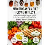 Mediterranean Diet for Weight Loss: Simple, Delicious Recipes Under 30 Minutes to Burn Fat, Increase Energy & Keep You Full - Beginner-Friendly & Affordable!
