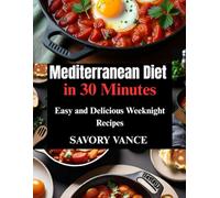 Mediterranean Diet in 30 Minutes: Easy and Delicious Weeknight Recipes