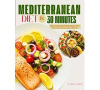 Mediterranean Diet In 30 Minutes: Simple, Flavorful Anti-Inflammatory Recipes Cookbook with Stress-Free Meal Plans, Smart Shopping Lists, Portion Guides, and Time-Saving Kitchen Tips