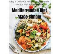 Mediterranean Diet Made Simple: Easy & Delicious Recipes for Beginners to Eat Clean and Feel Great