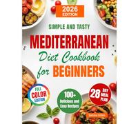 Mediterranean Diet Сookbook for Beginners: 100+ Simple, Flavor-Packed Recipes and a 28-Day Meal Plan to Boost Heart Health, Support Weight Balance, and Help You Feel Better-Without Counting Calories