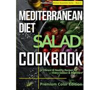 Mediterranean Diet Salad Cookbook: 50 Fresh & Vibrant Recipes for Every Season & Beginner