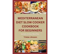 MEDITERRANEAN DIET SLOW COOKER COOKBOOK FOR BEGINNERS: Easy, Nourishing high-fiber recipes with a meal plan to support heart health and effortless slow cooking