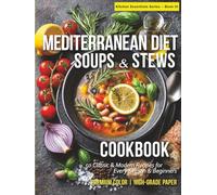 Mediterranean Diet Soups & Stews Cookbook: 50 Classic & Modern Recipes for Every Season & Beginners Warming, Nourishing, and Full of Mediterranean Flavor