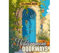 Mediterranean Doorways Coloring Book: Stunning Coloring Pages With South European Charm of Entry Decor | Gift Idea For Teens, Girls, Adults Relaxation And Stress Relief