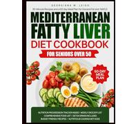 Mediterranean Fatty Liver Cookbook for Seniors Over 50: 30-Minute Recipes and a 60-Day Meal Plan for Visceral Fat and NAFLD