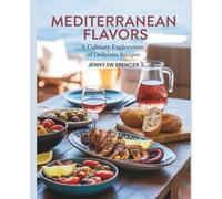Mediterranean Flavors : A Culinary Exploration of Delicious Recipes - Jenny SW Spencer: A Cookbook