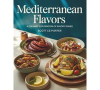 Mediterranean Flavors : A Culinary Exploration of Savory Dishes - Scott CE Porter