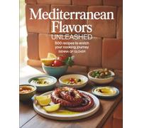 Mediterranean Flavors Unleashed: 500 Recipes to Enrich Your Cooking Journey - Sienna QF Glover: A Cookbook