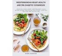 Mediterranean Heart-Health and Pre-Diabetic Cookbook: Nourish Your Heart and Balance Your Blood Sugar Featuring Delicious, Healthy Recipes and Nutrition