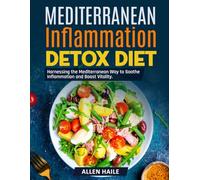 Mediterranean Inflammation Detox Diet: Harnessing the Mediterranean Way to Soothe Inflammation and Boost Vitality