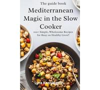 Mediterranean Magic in the Slow Cooker: 100+ Simple, Wholesome Recipes for Busy, Healthy Lives