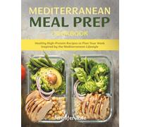 Mediterranean Meal Prep Cookbook: Healthy High-Protein Recipes to Plan Your Week Inspired by the Mediterranean Lifestyle