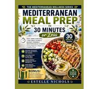 Mediterranean Meal Prep in 30 Minutes or Less: Fast, Simple Recipes, 7-Day Meal Plans & Budget-Friendly Mediterranean Cooking for Busy Beginners, Weight Loss & Healthy Living
