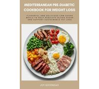 Mediterranean Pre-Diabetic Cookbook for Weight Loss: Flavorful and Delicious Low-Sugar Meals to Help Regulate Blood Sugar and Support Sustainable Fat-Loss