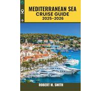 MEDITERRANEAN SEA CRUISE GUIDE 2025-2026: Your Complete Companion to Coastal Cities, Ancient Wonders, Culinary Experiences, and Onboard Life (COLOR MAP)