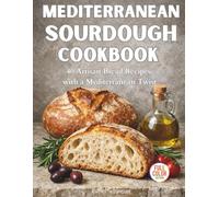 MEDITERRANEAN SOURDOUGH COOKBOOK: 40 Artisan Bread Recipes with a Mediterranean Twist, Step-by-Step Guidance, and Realistic Photography