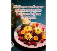 Mediterranean Summer Delights: 99 Popular Recipes to Brighten Your Season