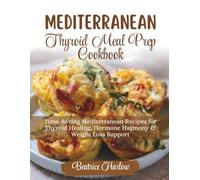 Mediterranean Thyroid Meal Prep Cookbook: Time-Saving Mediterranean Recipes for Thyroid Healing, Hormone Harmony & Weight Loss Support