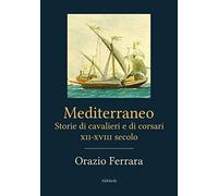 Mediterraneo. Storie di cavalieri e corsari XII-XVIII secolo