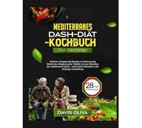Mediterranes Dash-Diät-Kochbuch für Senioren: Einfache, herzgesunde Rezepte zur Senkung des Blutdrucks, Steigerung der Vitalität und zum Genießen der mediterranen Küche - keine faden Mahlzeiten oder s
