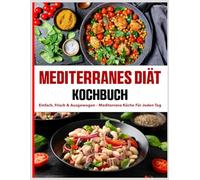 Mediterranes Diät Kochbuch: Einfach, frisch & ausgewogen - mediterrane Küche für jeden Tag