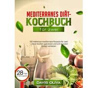 Mediterranes Diät-Kochbuch für zwei: 100 mühelose mediterrane Rezepte für zwei - clever kochen, gut essen und sich in jeden Bissen verlieben