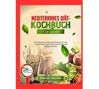 Mediterranes Diät-Kochbuch für zwei: 100 mühelose mediterrane Rezepte für zwei - clever kochen, gut essen und sich in jeden Bissen verlieben
