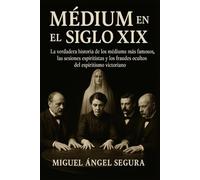Médium en el Siglo XIX: La verdadera historia de los médiums más famosos, las sesiones espiritistas y los fraudes ocultos del espiritismo victoriano